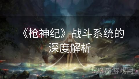  《枪神纪》战斗系统的深度解析
