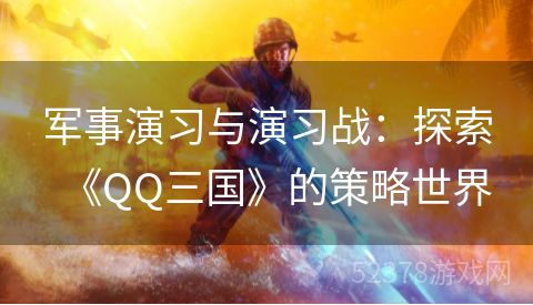 军事演习与演习战：探索《QQ三国》的策略世界