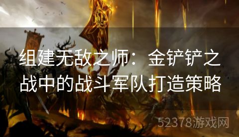 组建无敌之师：金铲铲之战中的战斗军队打造策略