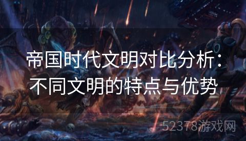 帝国时代文明对比分析：不同文明的特点与优势