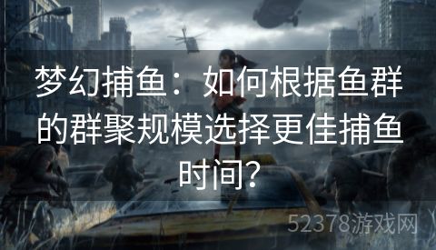 梦幻捕鱼：如何根据鱼群的群聚规模选择更佳捕鱼时间？