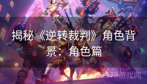 揭秘《逆转裁判》角色背景：角色篇