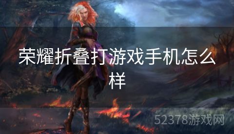 荣耀折叠打游戏手机怎么样
