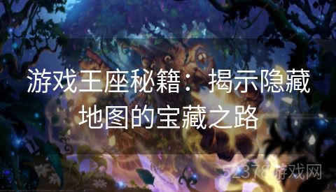 游戏王座秘籍：揭示隐藏地图的宝藏之路