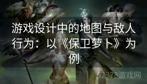 游戏设计中的地图与敌人行为：以《保卫萝卜》为例