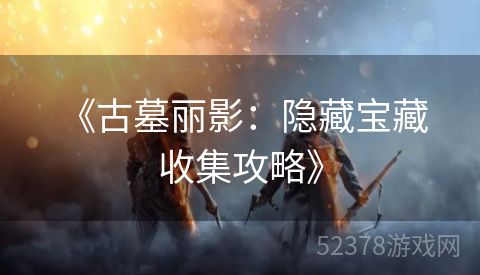  《古墓丽影：隐藏宝藏收集攻略》