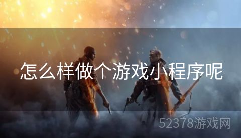 怎么样做个游戏小程序呢