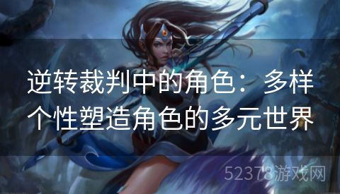 逆转裁判中的角色：多样个性塑造角色的多元世界
