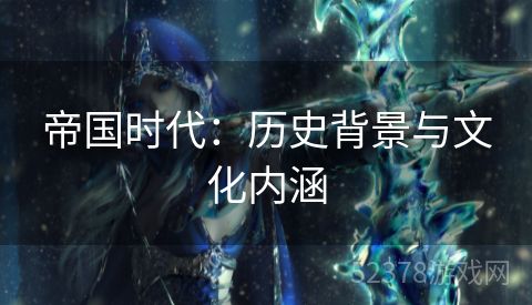 帝国时代：历史背景与文化内涵