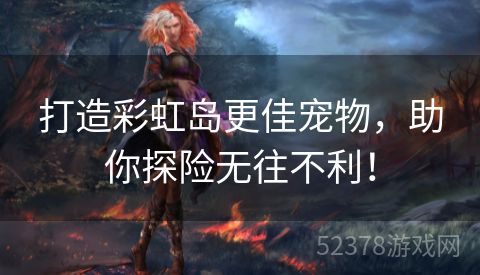 打造彩虹岛更佳宠物，助你探险无往不利！