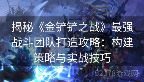 揭秘《金铲铲之战》最强战斗团队打造攻略：构建策略与实战技巧