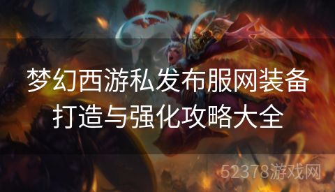 梦幻西游私发布服网装备打造与强化攻略大全