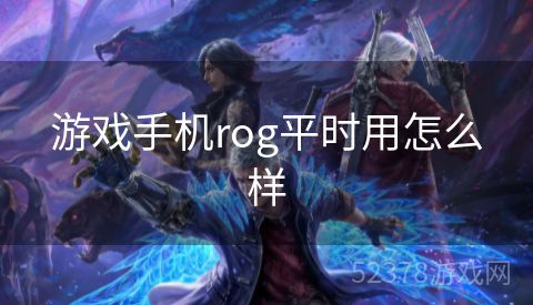 游戏手机rog平时用怎么样