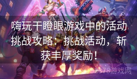 嗨玩干瞪眼游戏中的活动挑战攻略：挑战活动，斩获丰厚奖励！