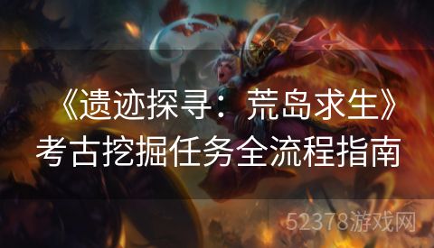  《遗迹探寻：荒岛求生》考古挖掘任务全流程指南