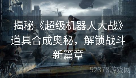 揭秘《超级机器人大战》道具合成奥秘，解锁战斗新篇章