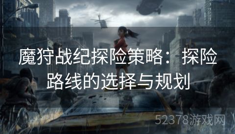 魔狩战纪探险策略：探险路线的选择与规划