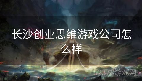 长沙创业思维游戏公司怎么样