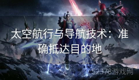 太空航行与导航技术：准确抵达目的地