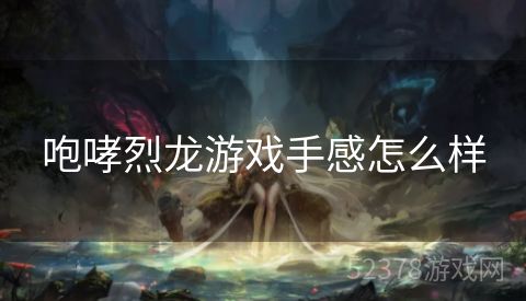 咆哮烈龙游戏手感怎么样