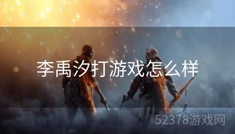 李禹汐打游戏怎么样