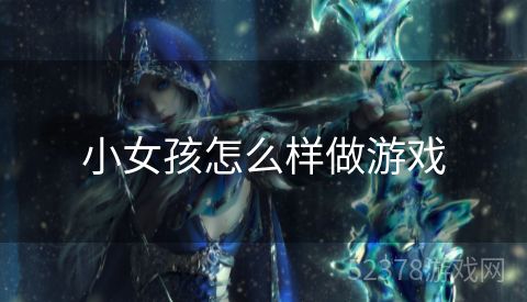小女孩怎么样做游戏
