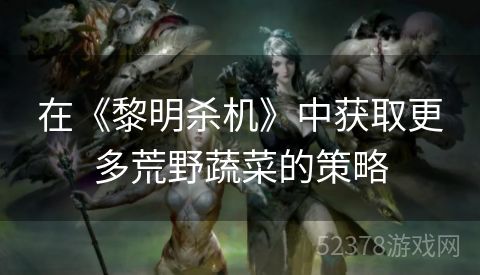 在《黎明杀机》中获取更多荒野蔬菜的策略