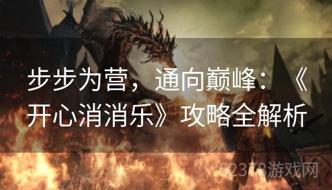 步步为营，通向巅峰：《开心消消乐》攻略全解析