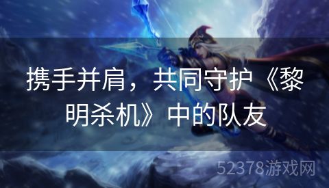 携手并肩，共同守护《黎明杀机》中的队友