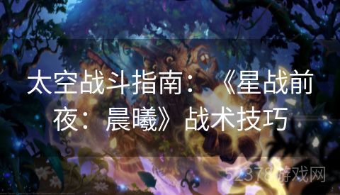 太空战斗指南：《星战前夜：晨曦》战术技巧