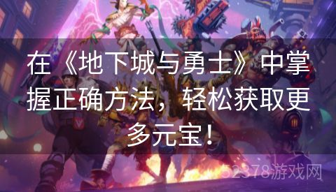 在《地下城与勇士》中掌握正确方法，轻松获取更多元宝！