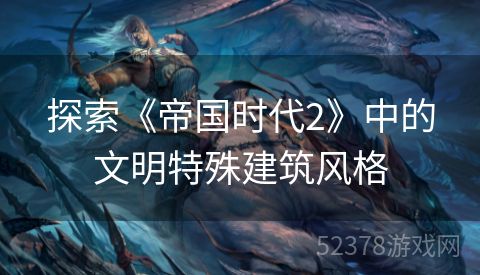 探索《帝国时代2》中的文明特殊建筑风格