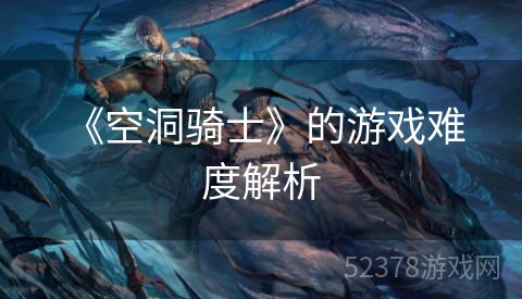  《空洞骑士》的游戏难度解析