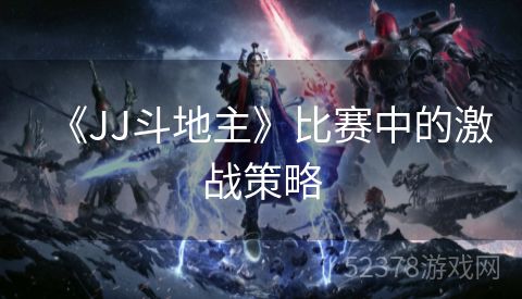 《JJ斗地主》比赛中的激战策略