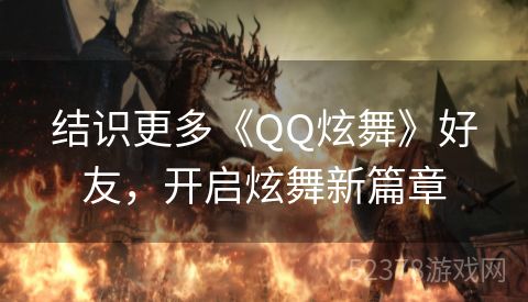 结识更多《QQ炫舞》好友，开启炫舞新篇章