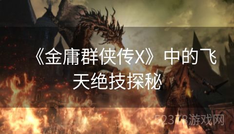 《金庸群侠传X》中的飞天绝技探秘
