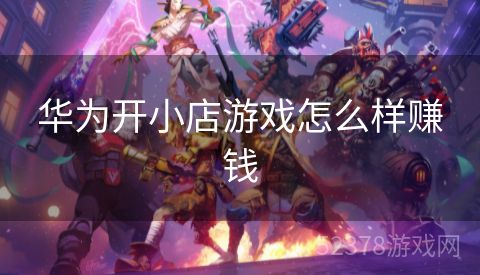华为开小店游戏怎么样赚钱