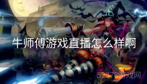 牛师傅游戏直播怎么样啊