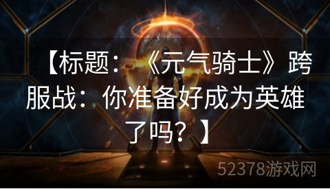 【标题：《元气骑士》跨服战：你准备好成为英雄了吗？】