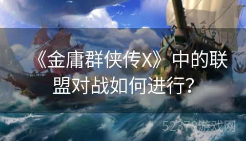 《金庸群侠传X》中的联盟对战如何进行？