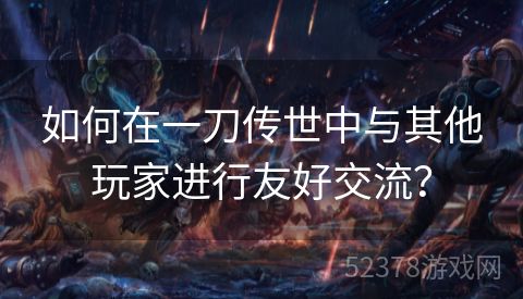 如何在一刀传世中与其他玩家进行友好交流？