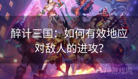 醉计三国：如何有效地应对敌人的进攻？