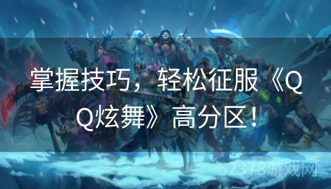 掌握技巧，轻松征服《QQ炫舞》高分区！