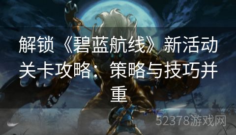 解锁《碧蓝航线》新活动关卡攻略：策略与技巧并重