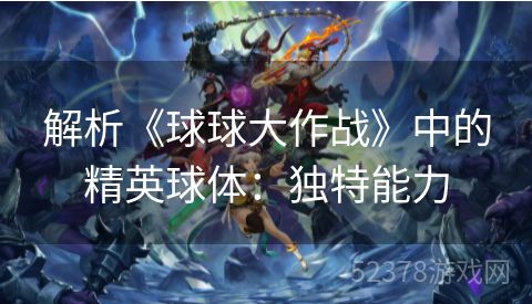 解析《球球大作战》中的精英球体：独特能力