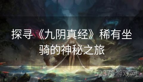 探寻《九阴真经》稀有坐骑的神秘之旅