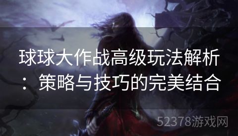 球球大作战高级玩法解析：策略与技巧的完美结合