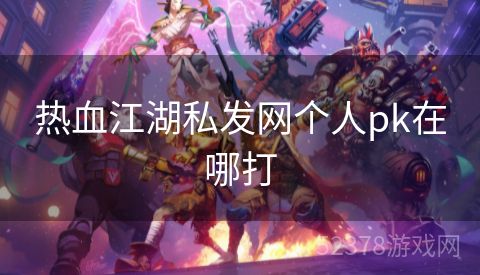 热血江湖私发网个人pk在哪打