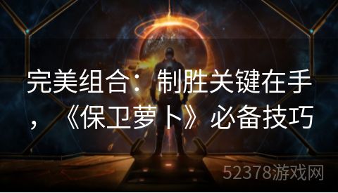 完美组合：制胜关键在手，《保卫萝卜》必备技巧