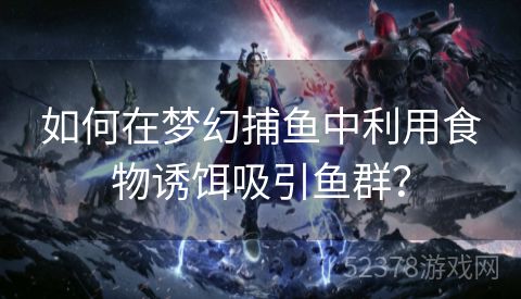 如何在梦幻捕鱼中利用食物诱饵吸引鱼群？